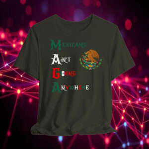 MAGA Mexicans Ain't Going Anywhere T-Shirt
